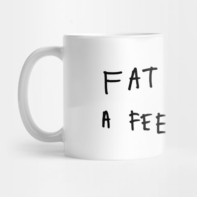 Fat is not a feeling by Keep Calm & Cook On